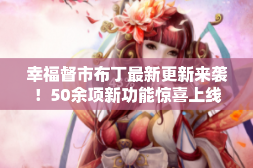 幸福督市布丁最新更新来袭！50余项新功能惊喜上线