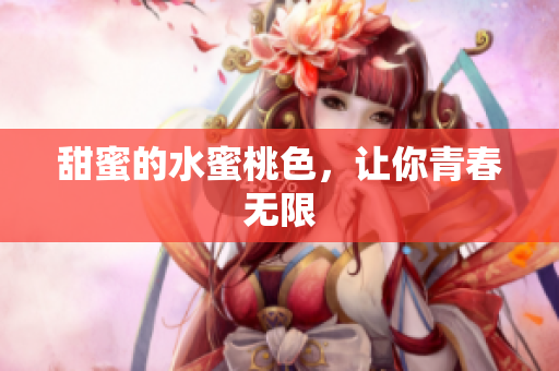 甜蜜的水蜜桃色，让你青春无限