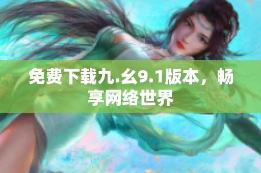 免费下载九.幺9.1版本，畅享网络世界