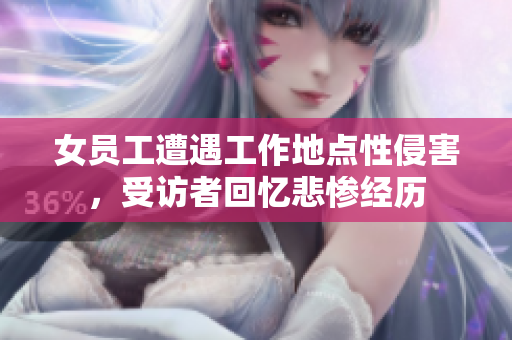 女员工遭遇工作地点性侵害，受访者回忆悲惨经历