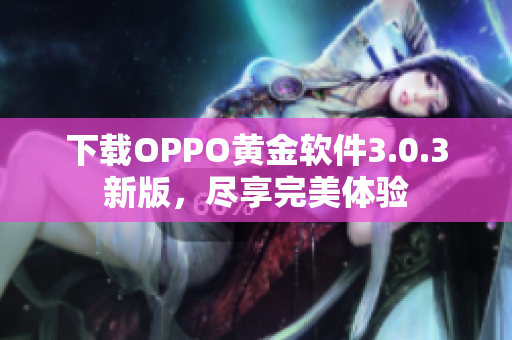下载OPPO黄金软件3.0.3新版，尽享完美体验
