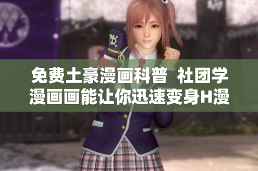 免费土豪漫画科普  社团学漫画画能让你迅速变身H漫新手