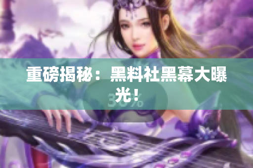 重磅揭秘：黑料社黑幕大曝光！