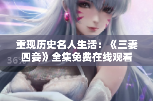 重现历史名人生活：《三妻四妾》全集免费在线观看