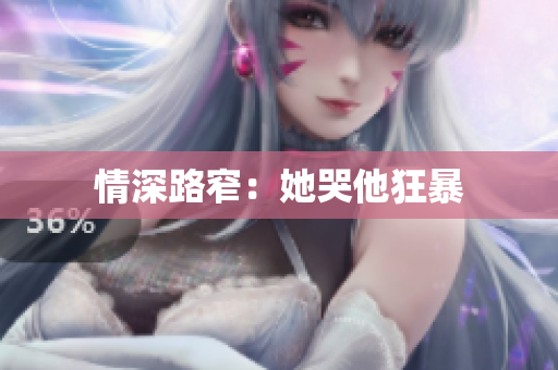 情深路窄：她哭他狂暴