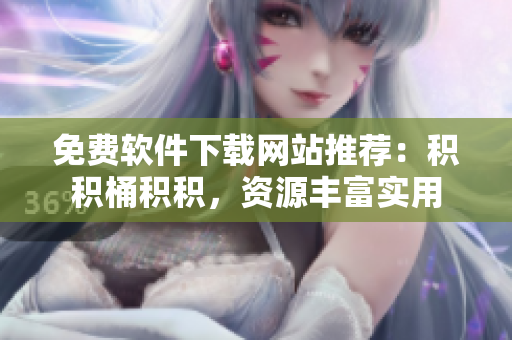 免费软件下载网站推荐：积积桶积积，资源丰富实用