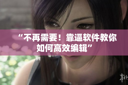 “不再需要！靠逼软件教你如何高效编辑”