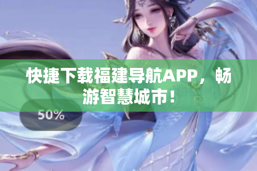 快捷下载福建导航APP，畅游智慧城市！