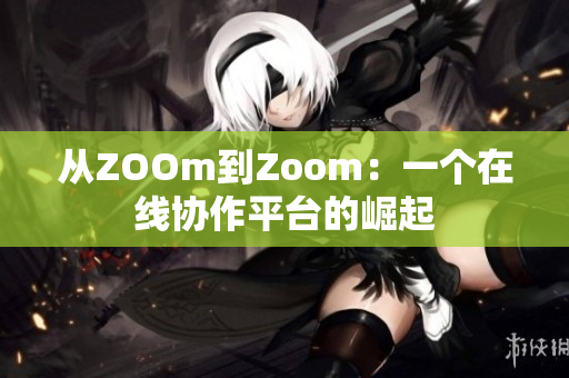 从ZOOm到Zoom：一个在线协作平台的崛起