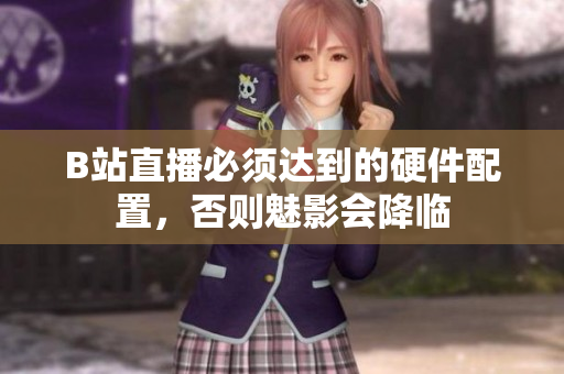 B站直播必须达到的硬件配置，否则魅影会降临