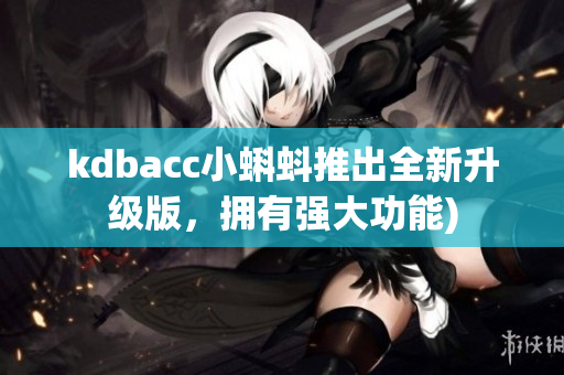 kdbacc小蝌蚪推出全新升级版，拥有强大功能)