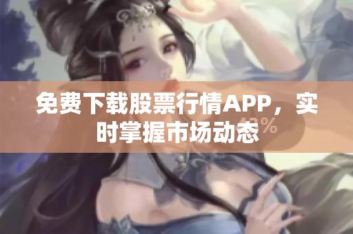 免费下载股票行情APP，实时掌握市场动态