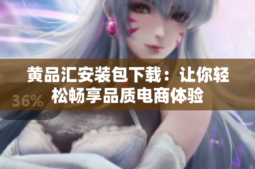 黄品汇安装包下载：让你轻松畅享品质电商体验