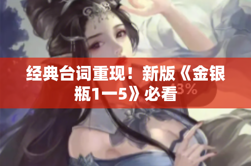 经典台词重现！新版《金银瓶1一5》必看