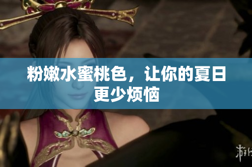 粉嫩水蜜桃色，让你的夏日更少烦恼