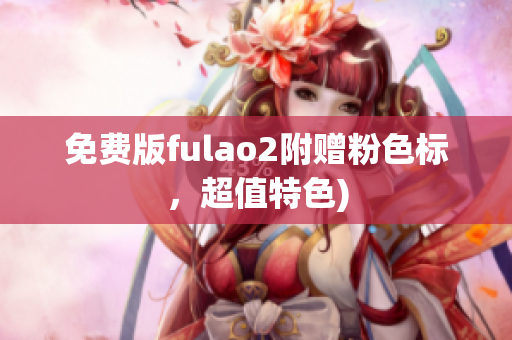 免费版fulao2附赠粉色标，超值特色)