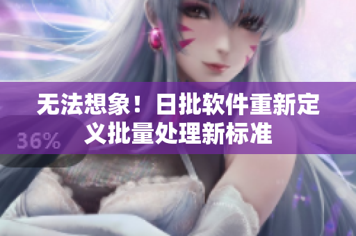 无法想象！日批软件重新定义批量处理新标准