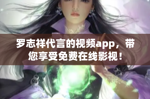 罗志祥代言的视频app，带您享受免费在线影视！