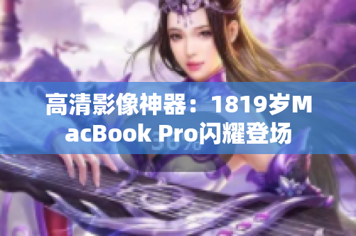 高清影像神器：1819岁MacBook Pro闪耀登场