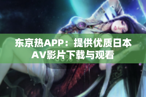 东京热APP：提供优质日本AV影片下载与观看