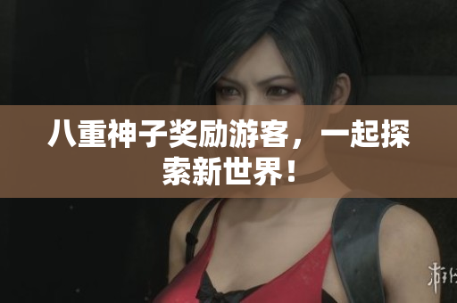八重神子奖励游客，一起探索新世界！