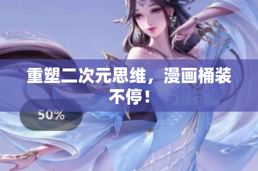 重塑二次元思维，漫画桶装不停！
