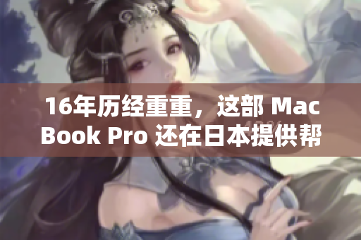 16年历经重重，这部 MacBook Pro 还在日本提供帮助