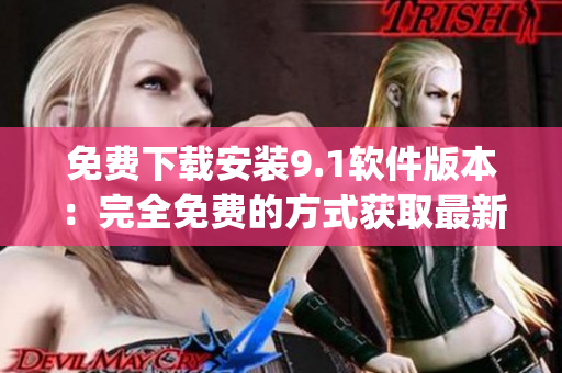 免费下载安装9.1软件版本：完全免费的方式获取最新版本)