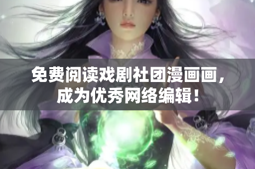 免费阅读戏剧社团漫画画，成为优秀网络编辑！