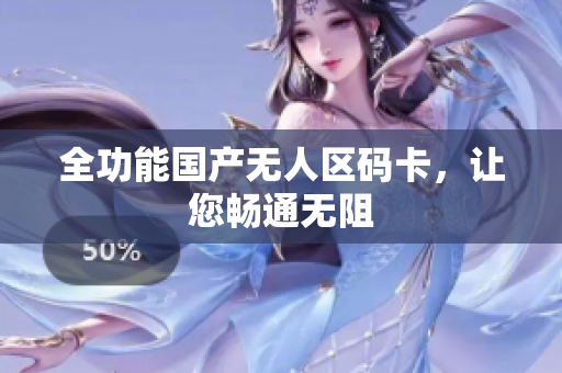 全功能国产无人区码卡，让您畅通无阻