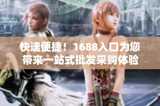 快速便捷！1688入口为您带来一站式批发采购体验