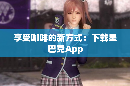 享受咖啡的新方式：下载星巴克App