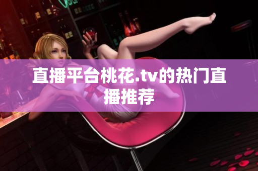 直播平台桃花.tv的热门直播推荐