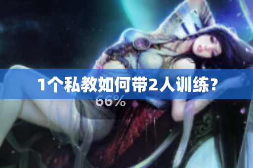 1个私教如何带2人训练？
