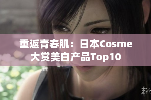 重返青春肌：日本Cosme大赏美白产品Top10