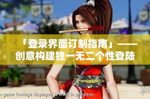 「登录界面订制指南」——创意构建独一无二个性登陆页面