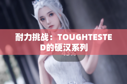 耐力挑战：TOUGHTESTED的硬汉系列