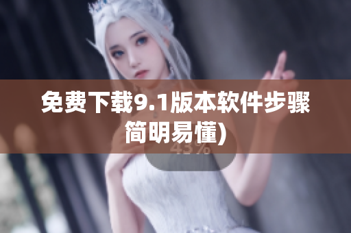 免费下载9.1版本软件步骤简明易懂)