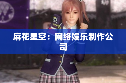 麻花星空：网络娱乐制作公司