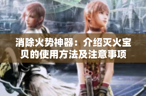消除火势神器：介绍灭火宝贝的使用方法及注意事项