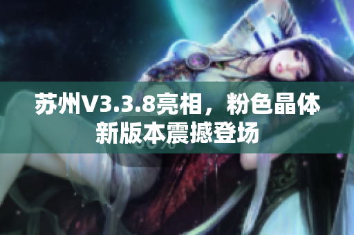 苏州V3.3.8亮相，粉色晶体新版本震撼登场