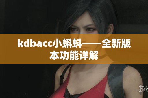 kdbacc小蝌蚪——全新版本功能详解