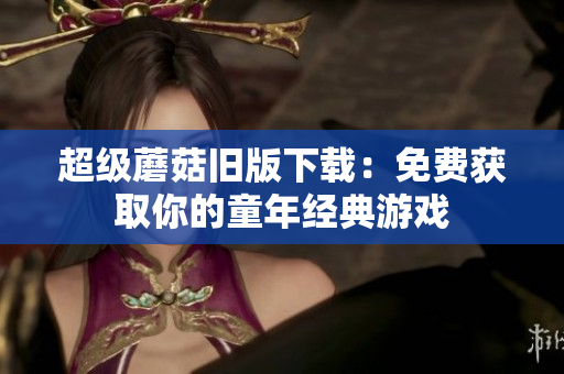 超级蘑菇旧版下载：免费获取你的童年经典游戏