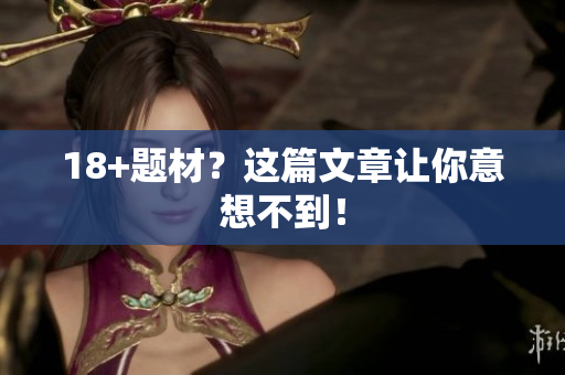 18+题材？这篇文章让你意想不到！
