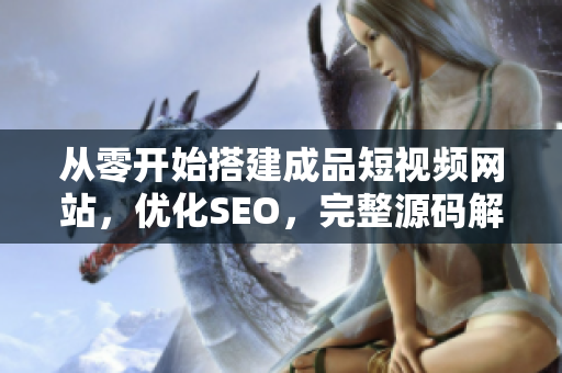 从零开始搭建成品短视频网站，优化SEO，完整源码解析