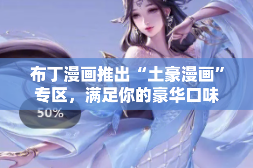 布丁漫画推出“土豪漫画”专区，满足你的豪华口味