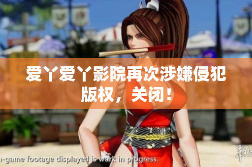 爱丫爱丫影院再次涉嫌侵犯版权，关闭！