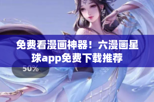 免费看漫画神器！六漫画星球app免费下载推荐