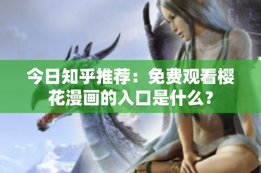 今日知乎推荐：免费观看樱花漫画的入口是什么？