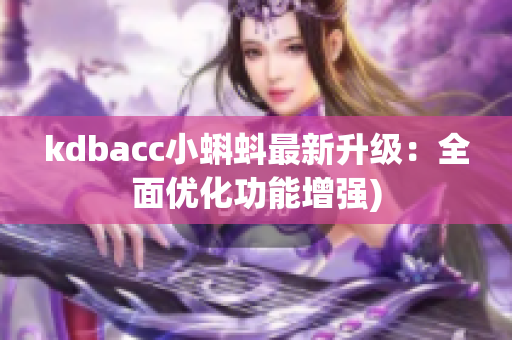 kdbacc小蝌蚪最新升级：全面优化功能增强)